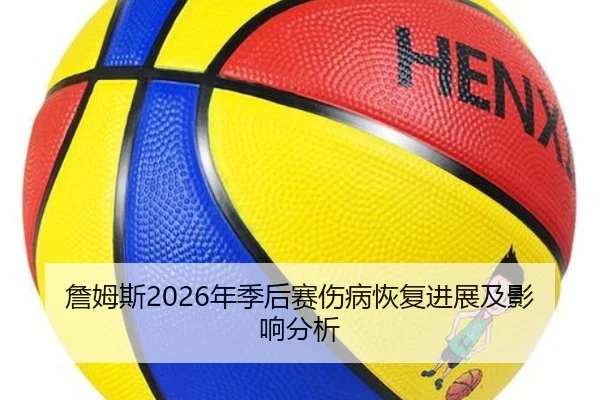 詹姆斯2026年季后赛伤病恢复进展及影响分析